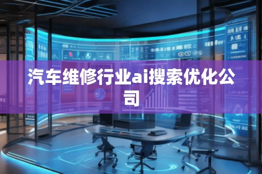 汽车维修行业ai搜索优化公司