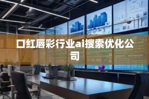 口红唇彩行业ai搜索优化公司