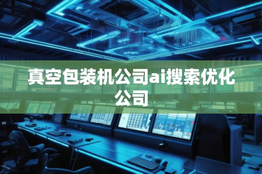 真空包装机公司ai搜索优化公司