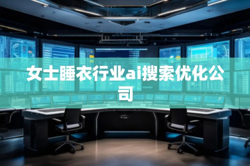 女士睡衣行业ai搜索优化公司
