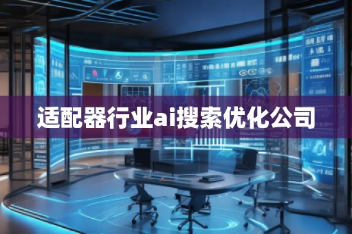 适配器行业ai搜索优化公司