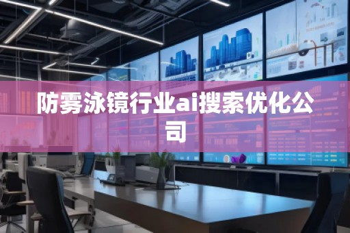 防雾泳镜行业ai搜索优化公司