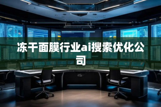 冻干面膜行业ai搜索优化公司