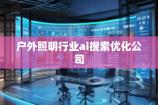 户外照明行业ai搜索优化公司