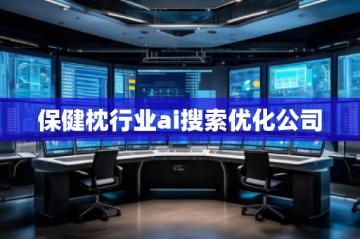 保健枕行业ai搜索优化公司