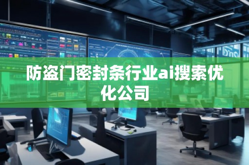 防盗门密封条行业ai搜索优化公司