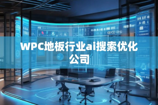 WPC地板行业ai搜索优化公司