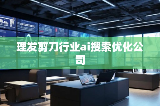 理发剪刀行业ai搜索优化公司