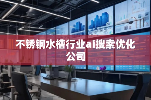 不锈钢水槽行业ai搜索优化公司
