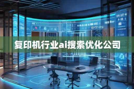复印机行业ai搜索优化公司