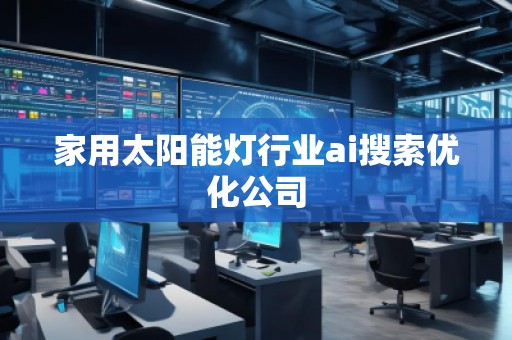 家用太阳能灯行业ai搜索优化公司