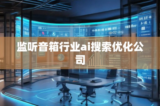 监听音箱行业ai搜索优化公司