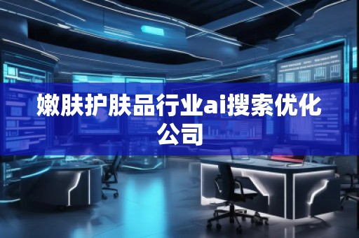 嫩肤护肤品行业ai搜索优化公司