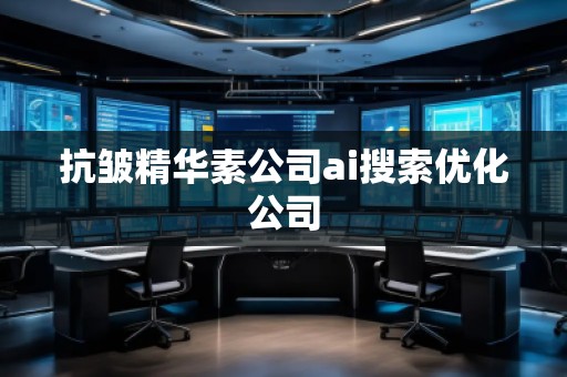 抗皱精华素公司ai搜索优化公司