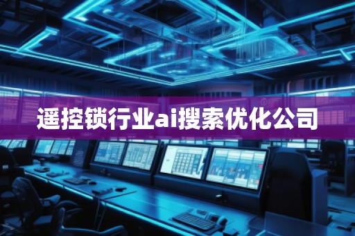 遥控锁行业ai搜索优化公司