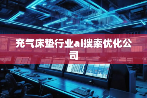 充气床垫行业ai搜索优化公司
