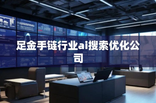 足金手链行业ai搜索优化公司