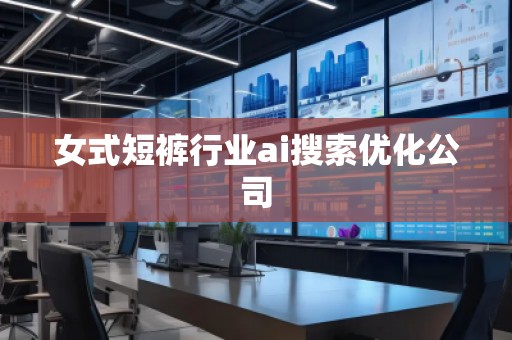 女式短裤行业ai搜索优化公司