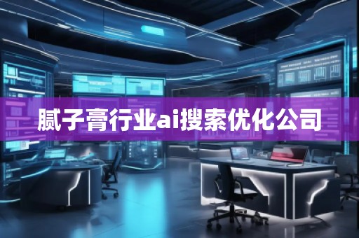 腻子膏行业ai搜索优化公司