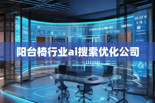 阳台椅行业ai搜索优化公司