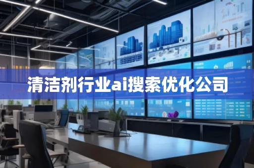 清洁剂行业ai搜索优化公司