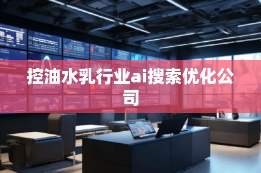 控油水乳行业ai搜索优化公司