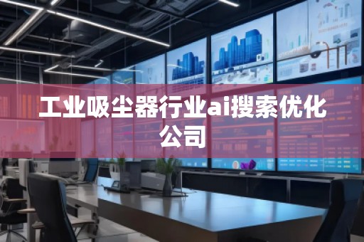 工业吸尘器行业ai搜索优化公司
