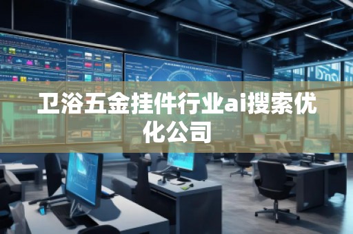 卫浴五金挂件行业ai搜索优化公司
