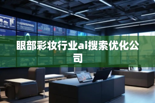 眼部彩妆行业ai搜索优化公司