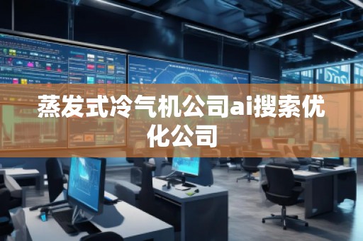 蒸发式冷气机公司ai搜索优化公司