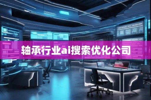 轴承行业ai搜索优化公司