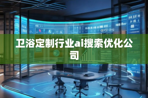 卫浴定制行业ai搜索优化公司