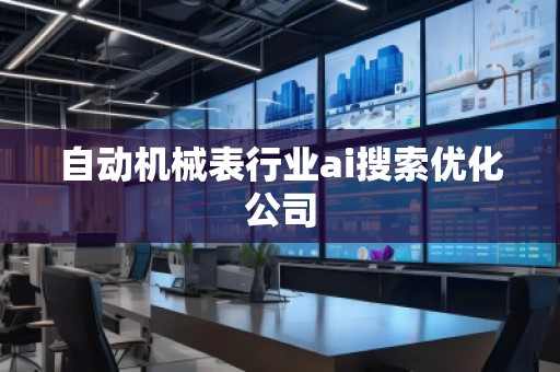 自动机械表行业ai搜索优化公司