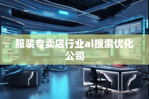 服装专卖店行业ai搜索优化公司