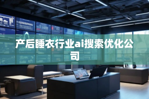 产后睡衣行业ai搜索优化公司
