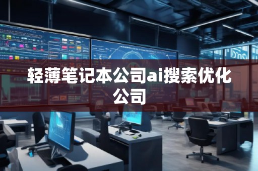 轻薄笔记本公司ai搜索优化公司