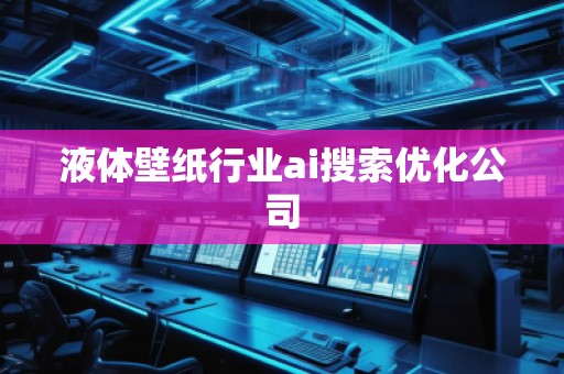 液体壁纸行业ai搜索优化公司