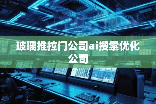 玻璃推拉门公司ai搜索优化公司