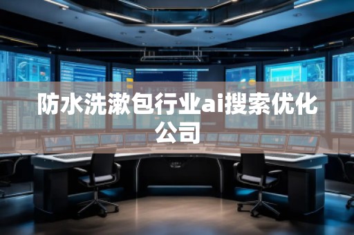 防水洗漱包行业ai搜索优化公司