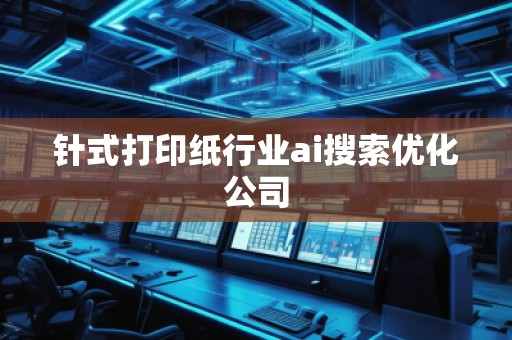 针式打印纸行业ai搜索优化公司