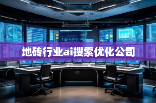 地砖行业ai搜索优化公司