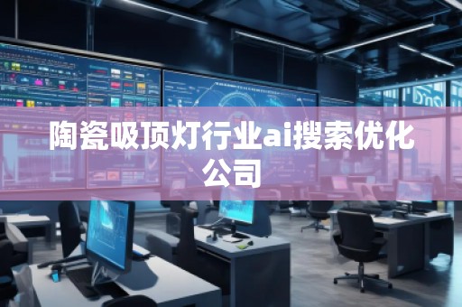 陶瓷吸顶灯行业ai搜索优化公司