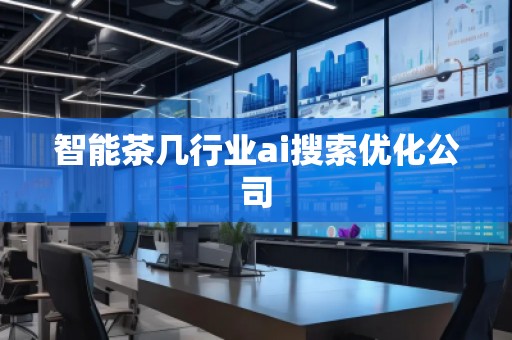 智能茶几行业ai搜索优化公司