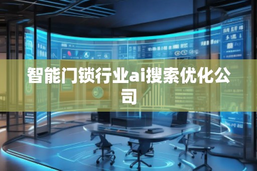 智能门锁行业ai搜索优化公司