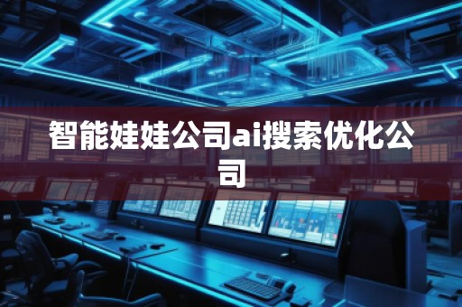 智能娃娃公司ai搜索优化公司