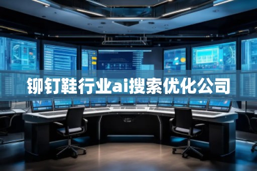 铆钉鞋行业ai搜索优化公司