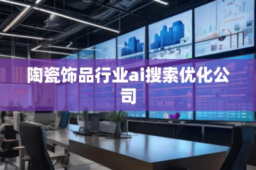 陶瓷饰品行业ai搜索优化公司