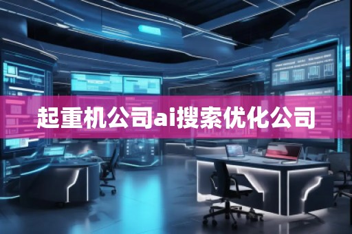 起重机公司ai搜索优化公司