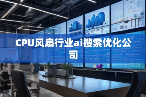 CPU风扇行业ai搜索优化公司
