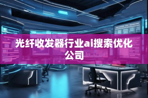 光纤收发器行业ai搜索优化公司
